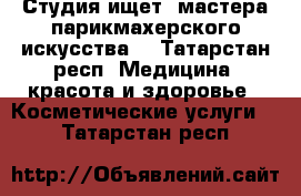 Студия ищет  мастера парикмахерского искусства  - Татарстан респ. Медицина, красота и здоровье » Косметические услуги   . Татарстан респ.